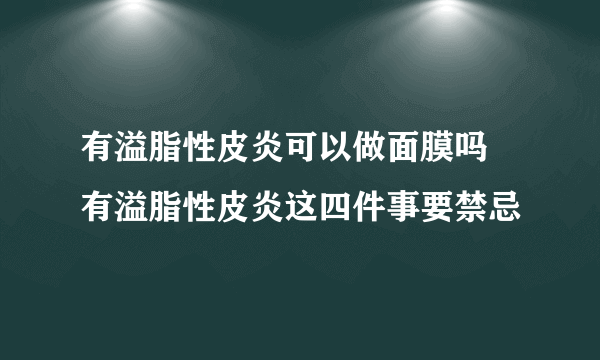 有溢脂性皮炎可以做面膜吗 有溢脂性皮炎这四件事要禁忌