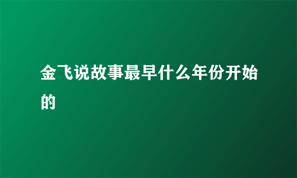 金飞说故事最早什么年份开始的