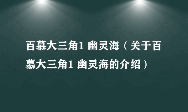 百慕大三角1 幽灵海（关于百慕大三角1 幽灵海的介绍）