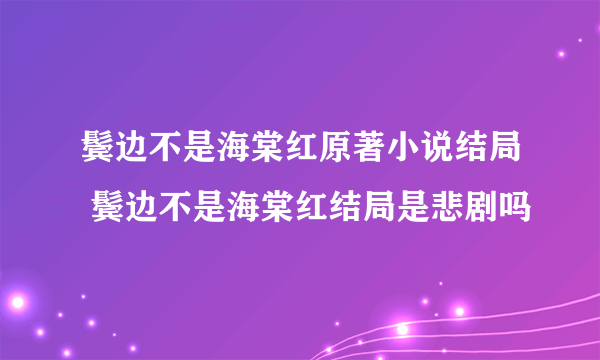 鬓边不是海棠红原著小说结局 鬓边不是海棠红结局是悲剧吗