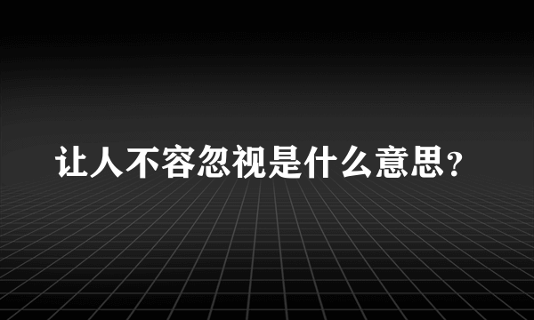 让人不容忽视是什么意思？