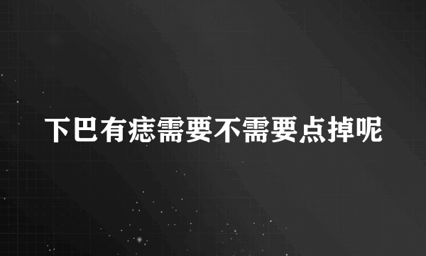 下巴有痣需要不需要点掉呢