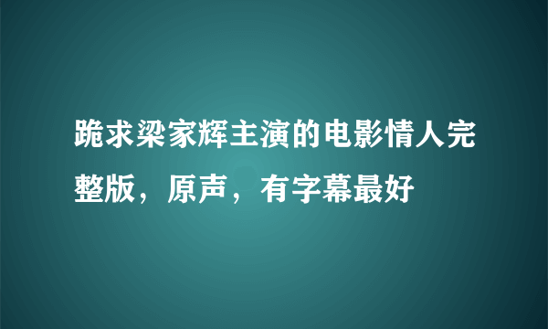 跪求梁家辉主演的电影情人完整版，原声，有字幕最好