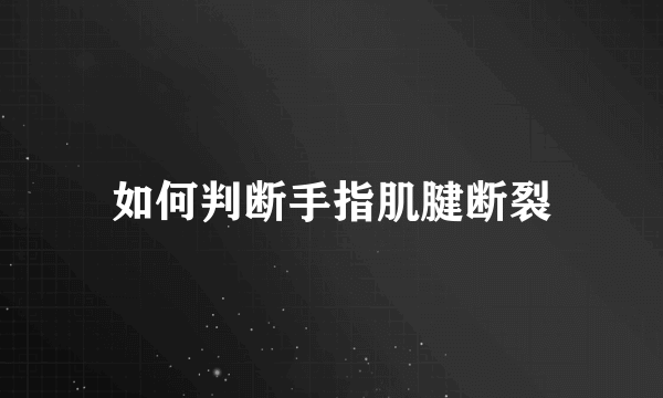 如何判断手指肌腱断裂