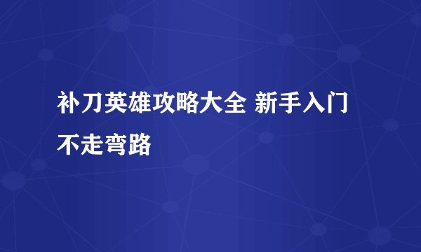 补刀英雄攻略大全 新手入门不走弯路