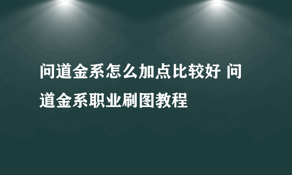 问道金系怎么加点比较好 问道金系职业刷图教程