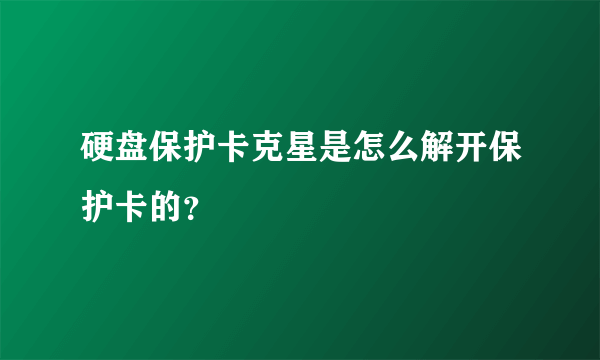 硬盘保护卡克星是怎么解开保护卡的？