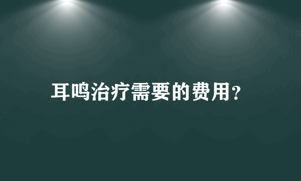 耳鸣治疗需要的费用？