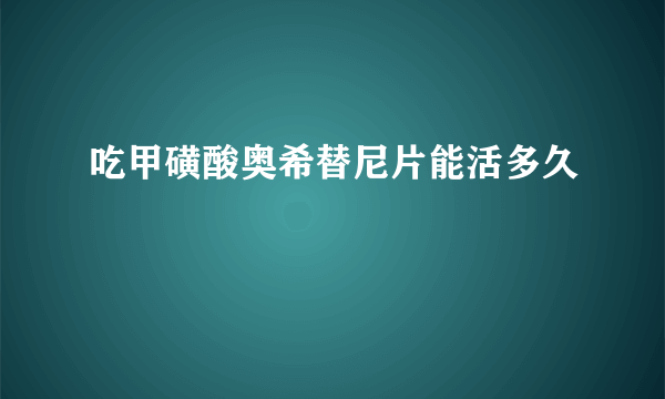 吃甲磺酸奥希替尼片能活多久