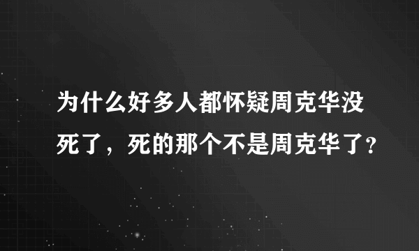 为什么好多人都怀疑周克华没死了，死的那个不是周克华了？