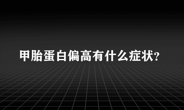 甲胎蛋白偏高有什么症状？