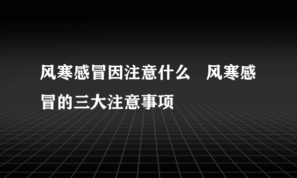 风寒感冒因注意什么   风寒感冒的三大注意事项