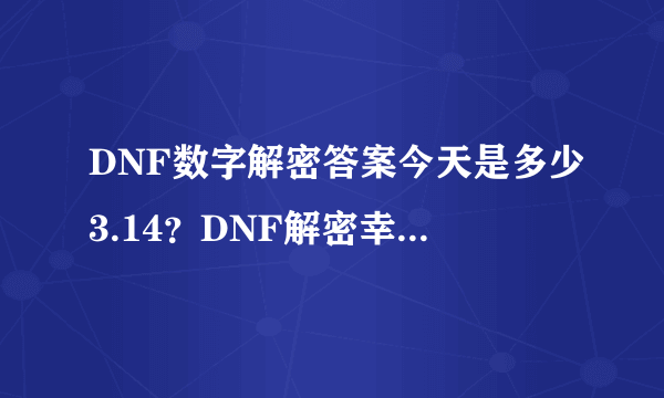 DNF数字解密答案今天是多少3.14？DNF解密幸运数字3.14