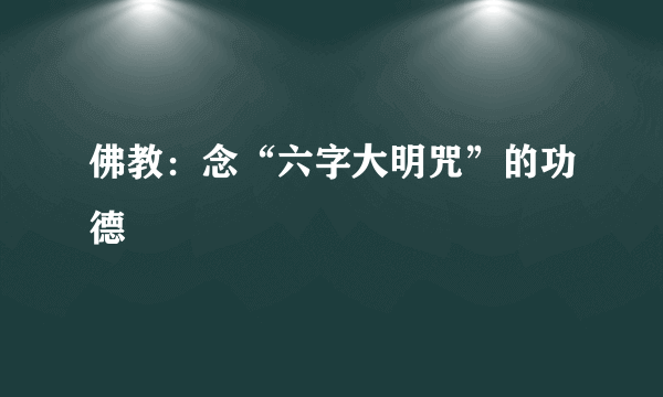 佛教：念“六字大明咒”的功德