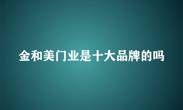 金和美门业是十大品牌的吗