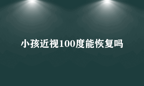 小孩近视100度能恢复吗