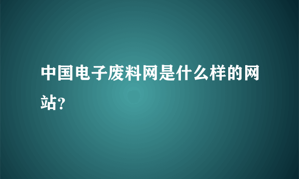 中国电子废料网是什么样的网站？