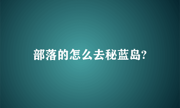 部落的怎么去秘蓝岛?