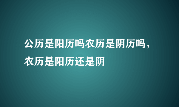 公历是阳历吗农历是阴历吗，农历是阳历还是阴