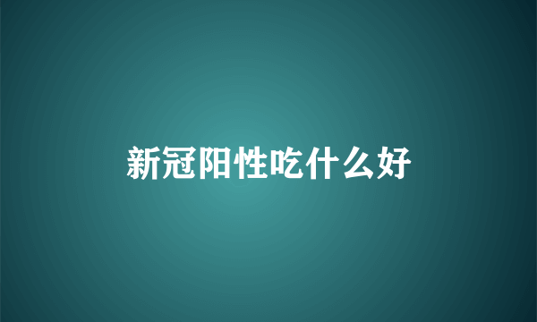 新冠阳性吃什么好