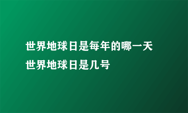 世界地球日是每年的哪一天 世界地球日是几号