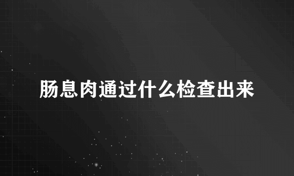 肠息肉通过什么检查出来