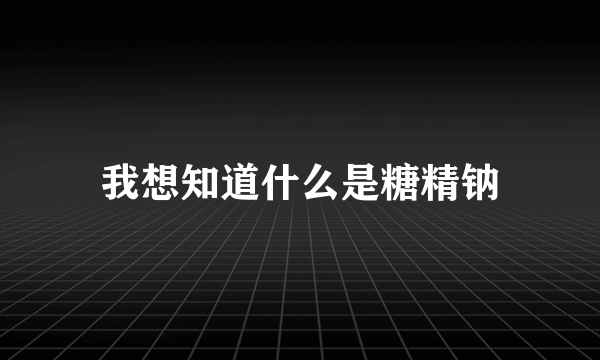 我想知道什么是糖精钠