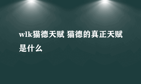 wlk猫德天赋 猫德的真正天赋是什么