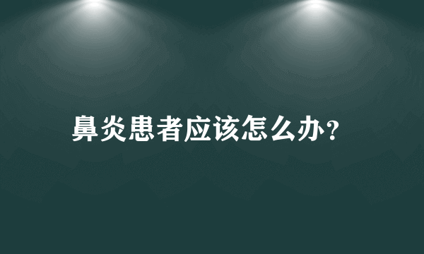 鼻炎患者应该怎么办？