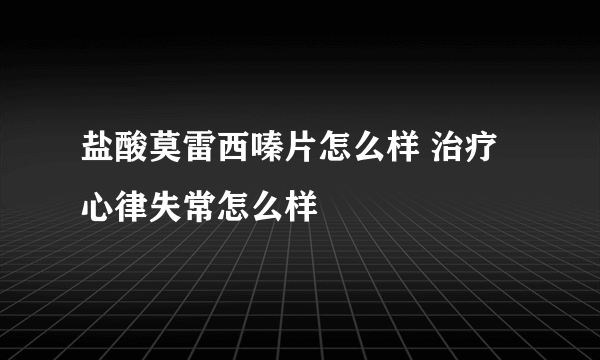 盐酸莫雷西嗪片怎么样 治疗心律失常怎么样