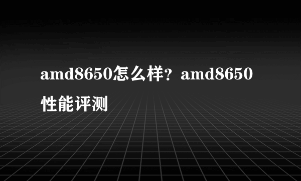 amd8650怎么样？amd8650性能评测