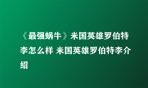 《最强蜗牛》米国英雄罗伯特李怎么样 米国英雄罗伯特李介绍