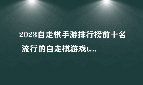 2023自走棋手游排行榜前十名 流行的自走棋游戏top10