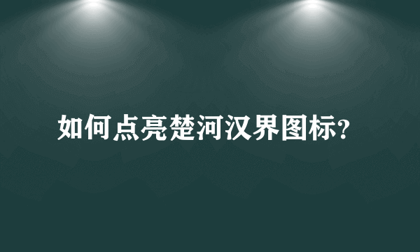 如何点亮楚河汉界图标？