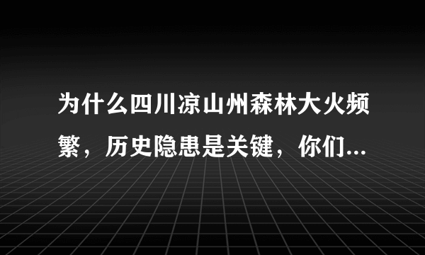 为什么四川凉山州森林大火频繁，历史隐患是关键，你们以为呢？