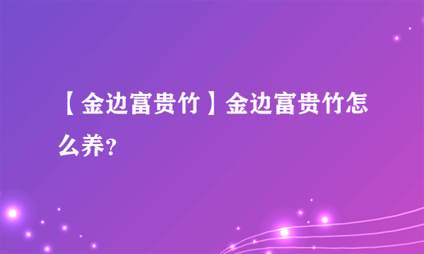 【金边富贵竹】金边富贵竹怎么养？