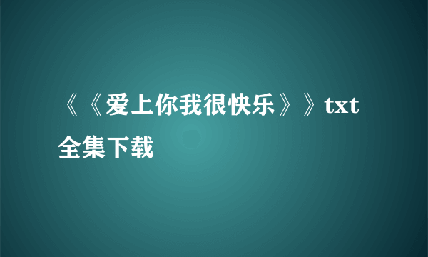 《《爱上你我很快乐》》txt全集下载