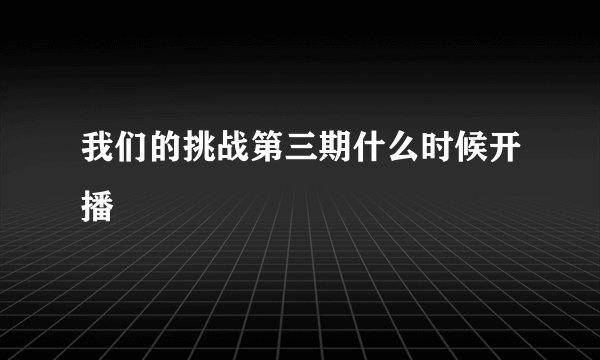 我们的挑战第三期什么时候开播