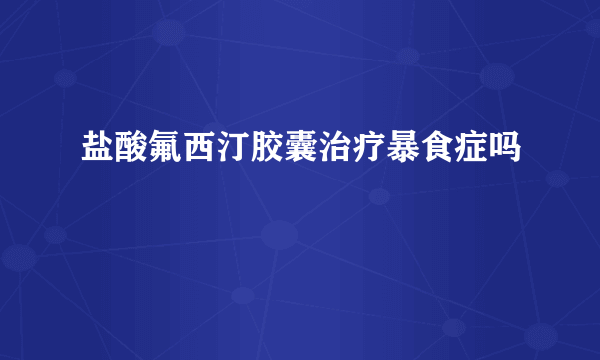 盐酸氟西汀胶囊治疗暴食症吗