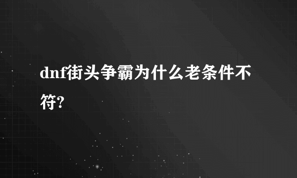 dnf街头争霸为什么老条件不符?