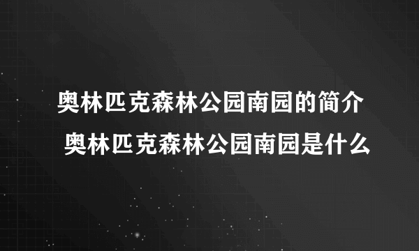 奥林匹克森林公园南园的简介 奥林匹克森林公园南园是什么