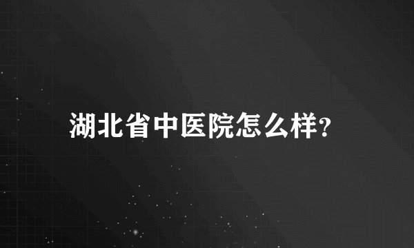 湖北省中医院怎么样？