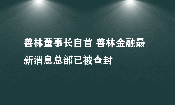 善林董事长自首 善林金融最新消息总部已被查封