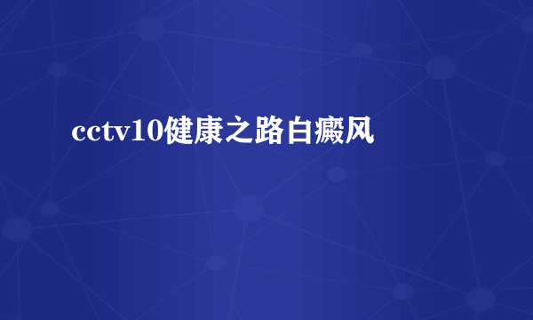 cctv10健康之路白癜风