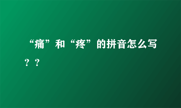 “痛”和“疼”的拼音怎么写？？