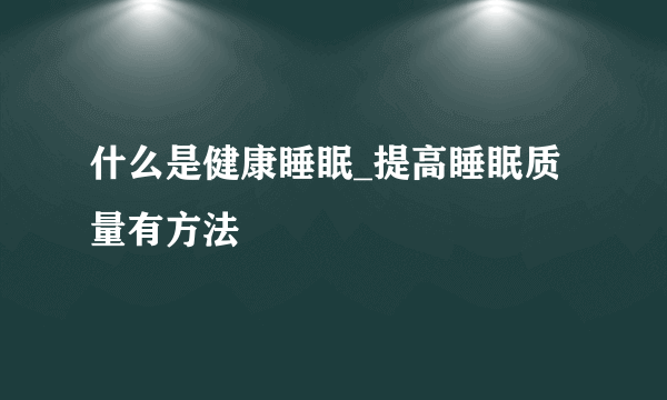 什么是健康睡眠_提高睡眠质量有方法