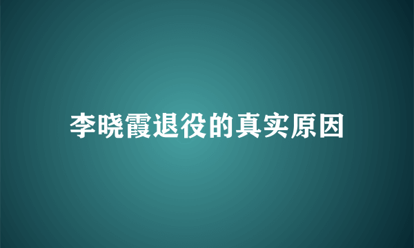 李晓霞退役的真实原因