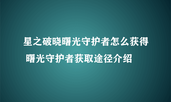 星之破晓曙光守护者怎么获得 曙光守护者获取途径介绍