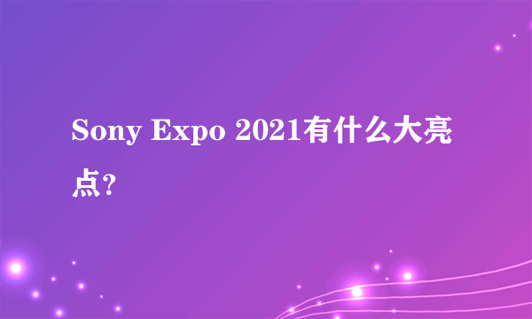 Sony Expo 2021有什么大亮点？