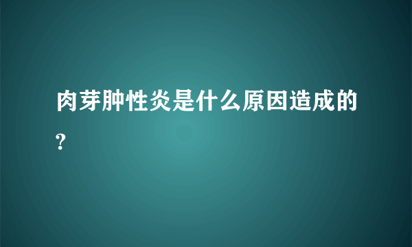 肉芽肿性炎是什么原因造成的?